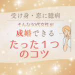 【受け身・恋愛に臆病な30代女性へ】たった一つ！素敵な結婚を叶える「成婚のコツ」