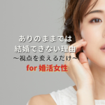 “ありのままの私”で婚活しているのに結婚できない理由