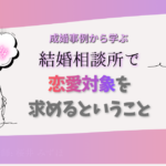 結婚相談所で「恋愛対象」を求める、ということ