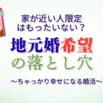 ご成婚を目指すなら、検索エリアは広げた方がいい理由