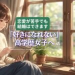「人を好きになれない」高学歴女子。恋愛が苦手でも結婚を諦めなくていい理由