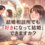 結婚相談所でも「好きになって結婚」はできますか？