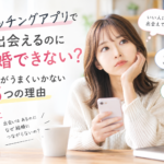 マッチングアプリで出会えるのに結婚できない？婚活がうまくいかない5つの理由
